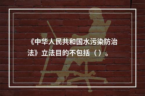 《中华人民共和国水污染防治法》立法目的不包括（ ）。