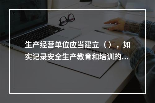 生产经营单位应当建立（ ），如实记录安全生产教育和培训的时间