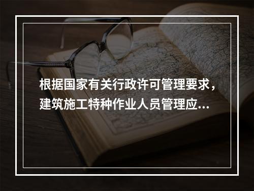 根据国家有关行政许可管理要求，建筑施工特种作业人员管理应实行