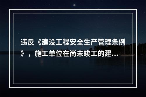 违反《建设工程安全生产管理条例》，施工单位在尚未竣工的建筑物