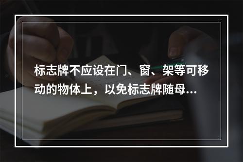 标志牌不应设在门、窗、架等可移动的物体上，以免标志牌随母体物