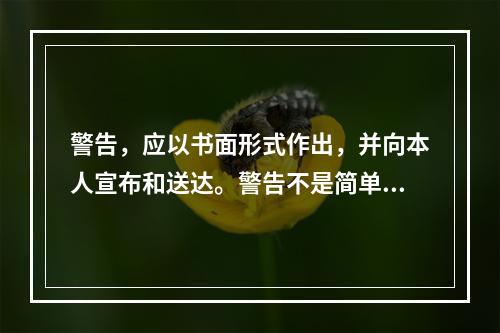 警告，应以书面形式作出，并向本人宣布和送达。警告不是简单、随