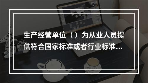 生产经营单位（ ）为从业人员提供符合国家标准或者行业标准的劳