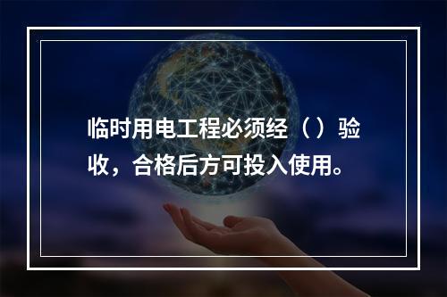 临时用电工程必须经（ ）验收，合格后方可投入使用。