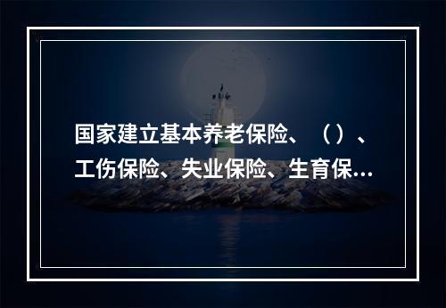 国家建立基本养老保险、（ ）、工伤保险、失业保险、生育保险等