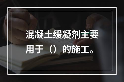 混凝土缓凝剂主要用于（）的施工。