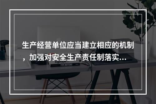 生产经营单位应当建立相应的机制，加强对安全生产责任制落实情况