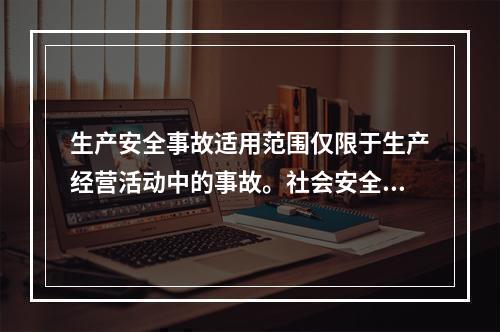 生产安全事故适用范围仅限于生产经营活动中的事故。社会安全、自