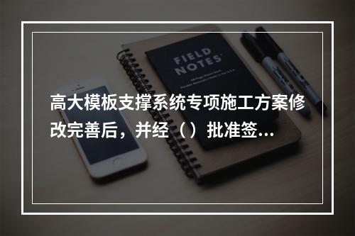 高大模板支撑系统专项施工方案修改完善后，并经（ ）批准签字后