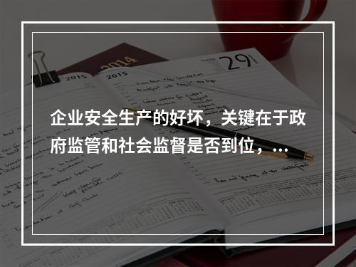 企业安全生产的好坏，关键在于政府监管和社会监督是否到位，企业