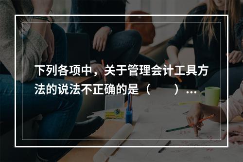 下列各项中，关于管理会计工具方法的说法不正确的是（　　）。