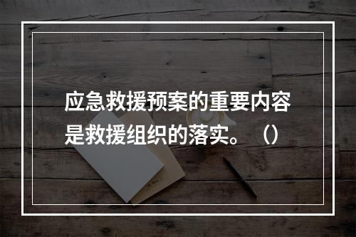 应急救援预案的重要内容是救援组织的落实。（）