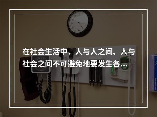 在社会生活中，人与人之间、人与社会之间不可避免地要发生各种矛