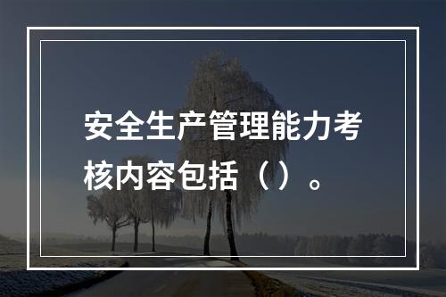 安全生产管理能力考核内容包括（ ）。