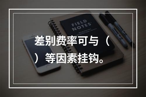 差别费率可与（ ）等因素挂钩。