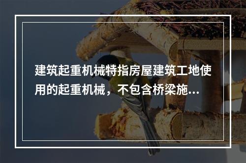 建筑起重机械特指房屋建筑工地使用的起重机械，不包含桥梁施工工