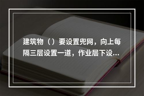 建筑物（ ）要设置兜网，向上每隔三层设置一道，作业层下设随层