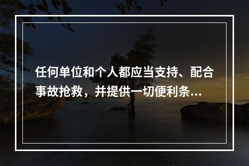 任何单位和个人都应当支持、配合事故抢救，并提供一切便利条件。