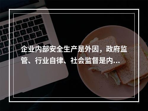 企业内部安全生产是外因，政府监管、行业自律、社会监督是内因。