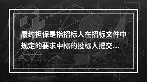 履约担保是指招标人在招标文件中规定的要求中标的投标人提交的（