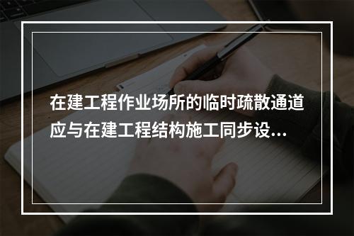 在建工程作业场所的临时疏散通道应与在建工程结构施工同步设置（