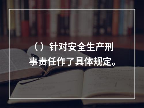 （ ）针对安全生产刑事责任作了具体规定。