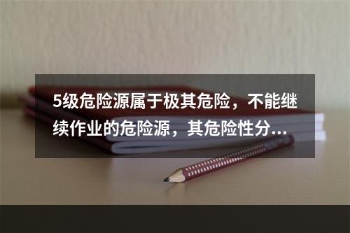 5级危险源属于极其危险，不能继续作业的危险源，其危险性分值大