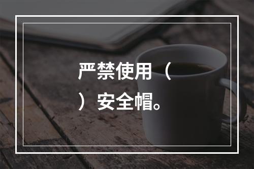 严禁使用（ ）安全帽。