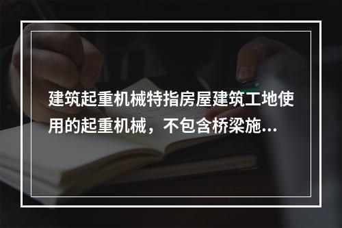 建筑起重机械特指房屋建筑工地使用的起重机械，不包含桥梁施工工