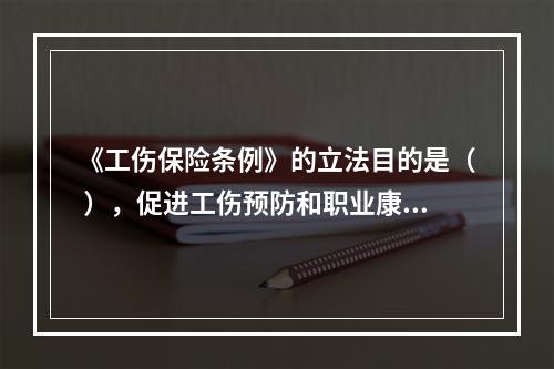 《工伤保险条例》的立法目的是（ ），促进工伤预防和职业康复，