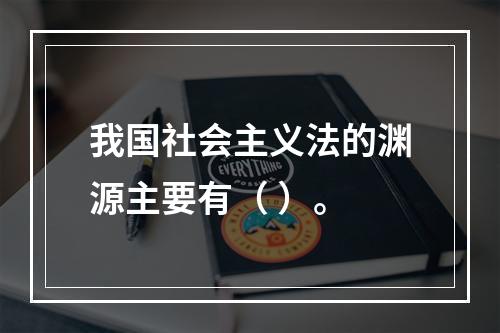 我国社会主义法的渊源主要有（ ）。