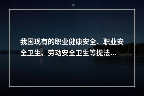 我国现有的职业健康安全、职业安全卫生、劳动安全卫生等提法，其