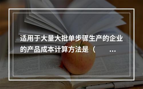 适用于大量大批单步骤生产的企业的产品成本计算方法是（　　）。