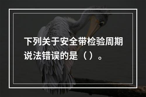 下列关于安全带检验周期说法错误的是（ ）。