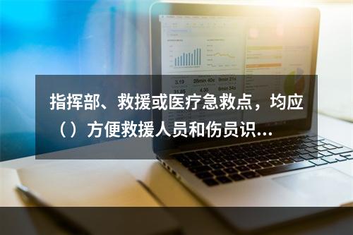 指挥部、救援或医疗急救点，均应（ ）方便救援人员和伤员识别。