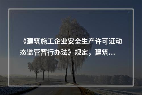 《建筑施工企业安全生产许可证动态监管暂行办法》规定，建筑施工