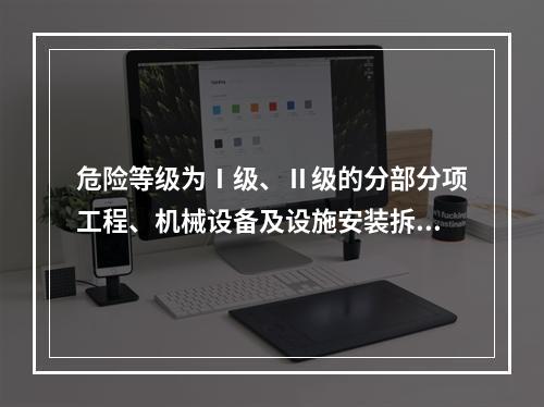 危险等级为Ⅰ级、Ⅱ级的分部分项工程、机械设备及设施安装拆卸的