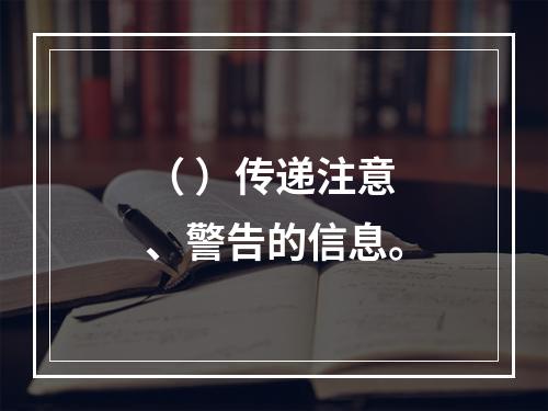 （ ）传递注意、警告的信息。