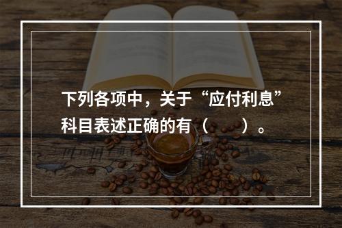 下列各项中，关于“应付利息”科目表述正确的有（　　）。