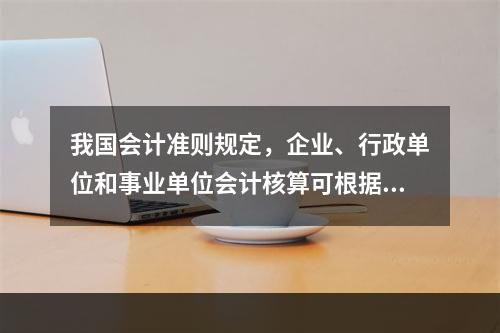 我国会计准则规定，企业、行政单位和事业单位会计核算可根据企业