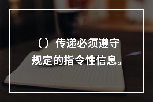 （ ）传递必须遵守规定的指令性信息。