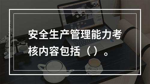 安全生产管理能力考核内容包括（ ）。