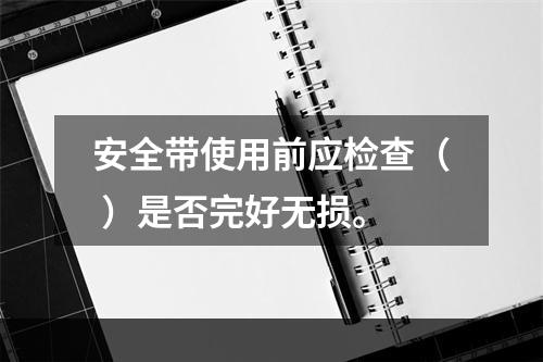 安全带使用前应检查（ ）是否完好无损。