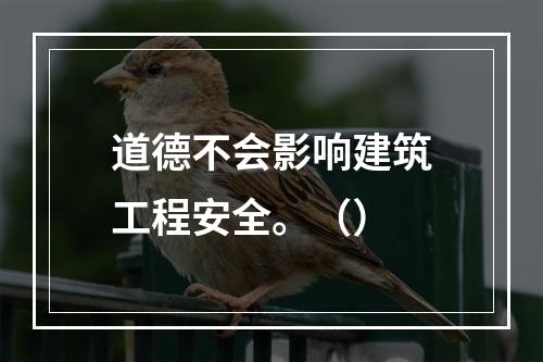 道德不会影响建筑工程安全。（）