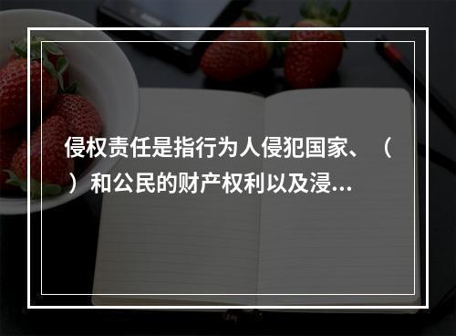 侵权责任是指行为人侵犯国家、（ ）和公民的财产权利以及浸犯法