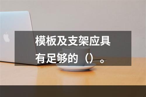 模板及支架应具有足够的（）。