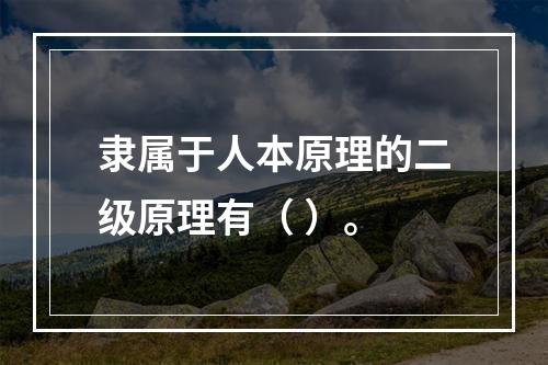 隶属于人本原理的二级原理有（ ）。