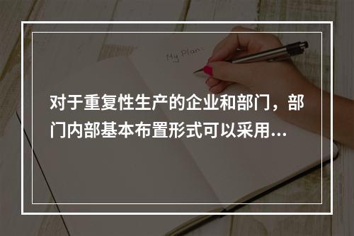 对于重复性生产的企业和部门，部门内部基本布置形式可以采用（