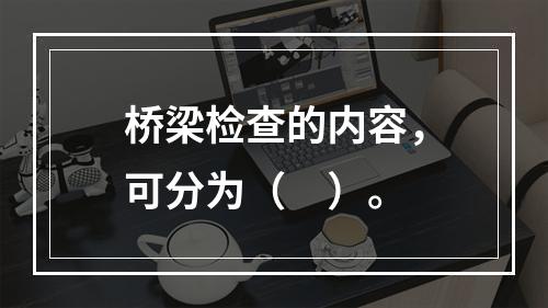 桥梁检查的内容，可分为（　）。