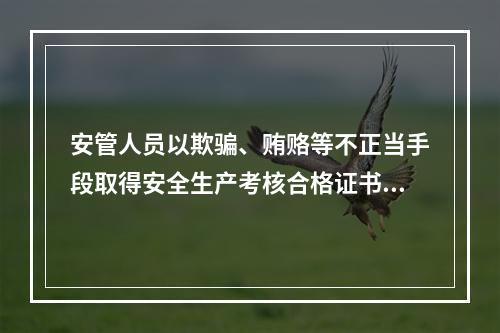 安管人员以欺骗、贿赂等不正当手段取得安全生产考核合格证书的，